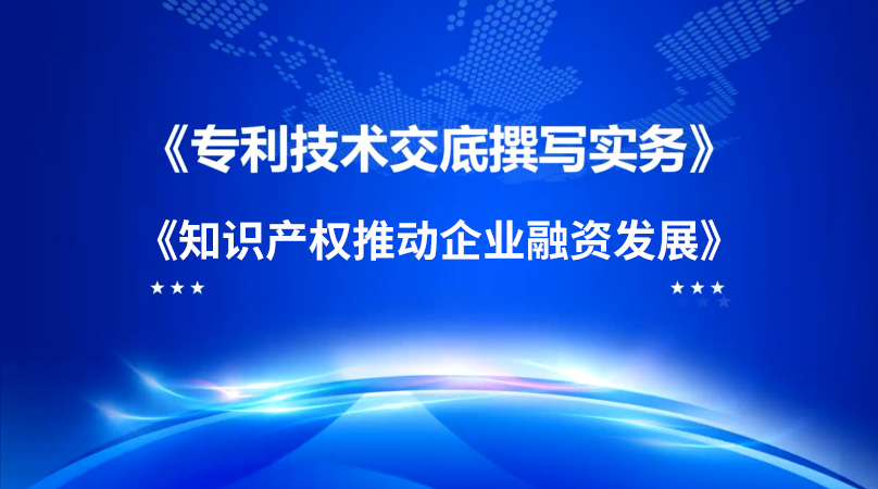 专利技术交底撰写实务和知识产权推动企业融资发展